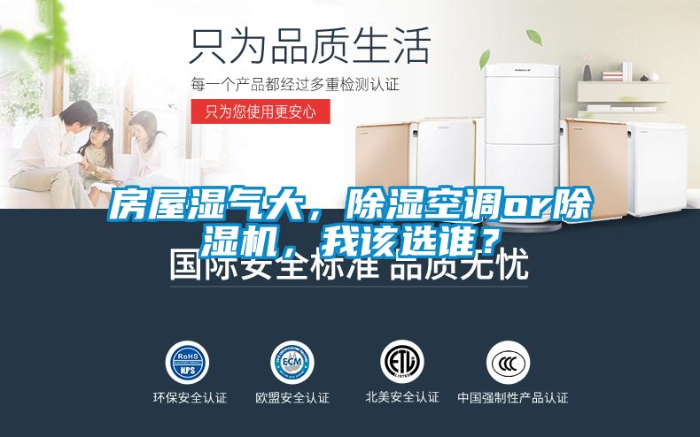 房屋濕氣大，除濕空調(diào)or除濕機，我該選誰？