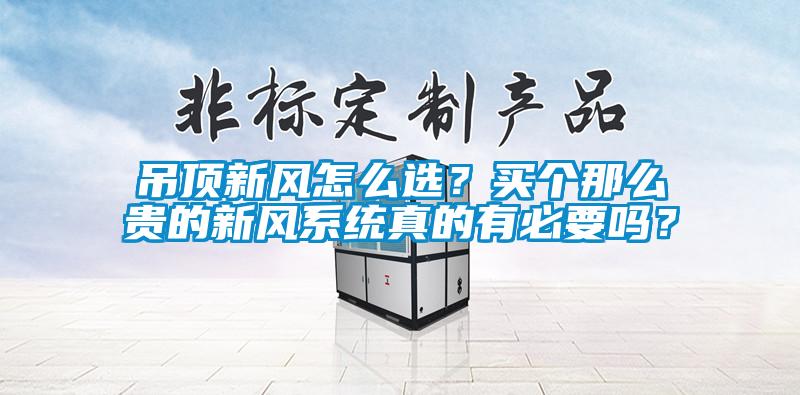 吊頂新風(fēng)怎么選？買個那么貴的新風(fēng)系統(tǒng)真的有必要嗎？