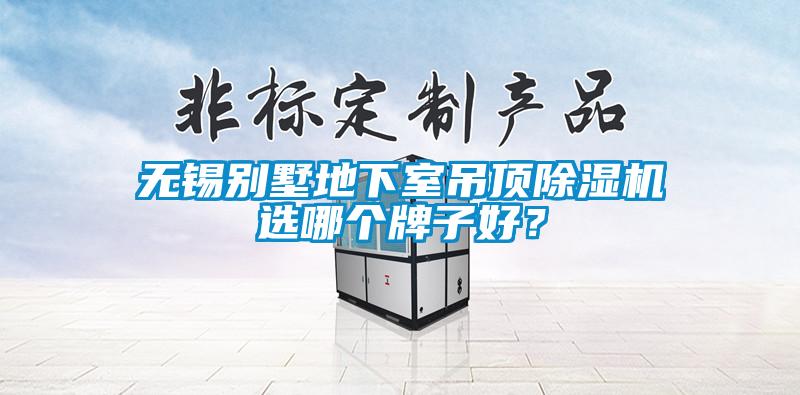 無錫別墅地下室吊頂除濕機(jī)選哪個牌子好？