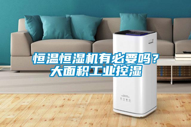 恒溫恒濕機(jī)有必要嗎？大面積工業(yè)控濕