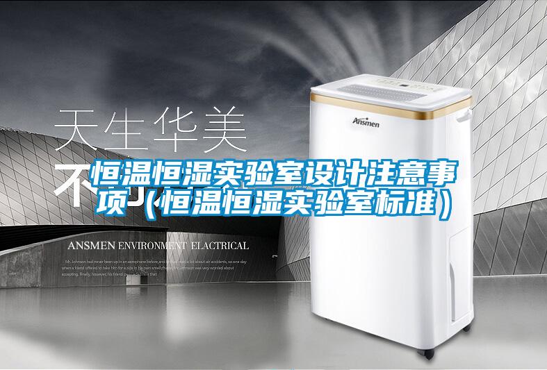 恒溫恒濕實驗室設(shè)計注意事項（恒溫恒濕實驗室標準）