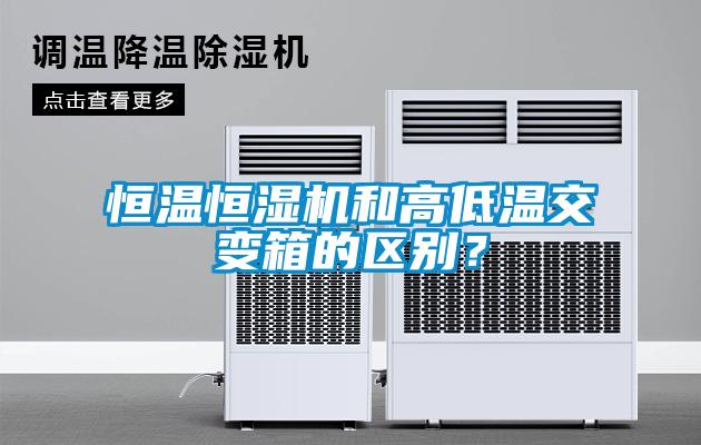恒溫恒濕機(jī)和高低溫交變箱的區(qū)別？