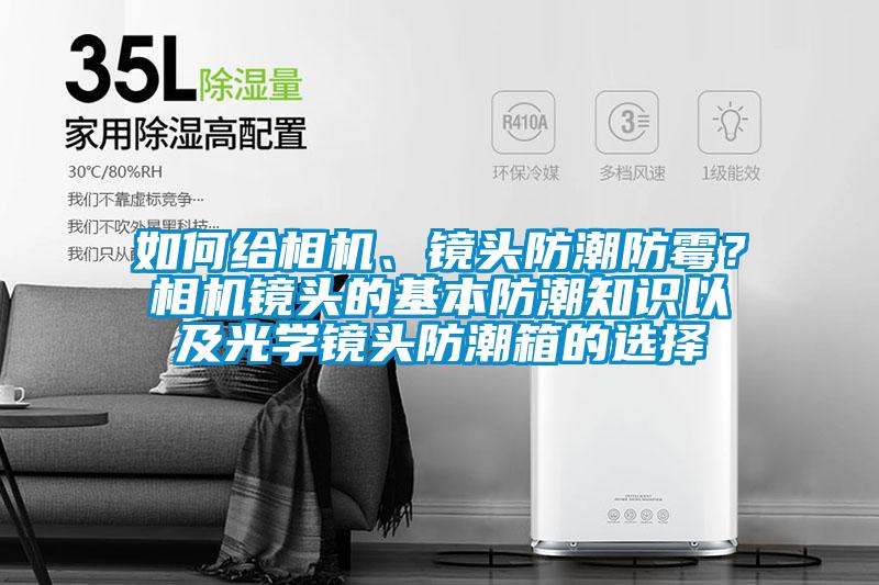 如何給相機(jī)、鏡頭防潮防霉？相機(jī)鏡頭的基本防潮知識(shí)以及光學(xué)鏡頭防潮箱的選擇