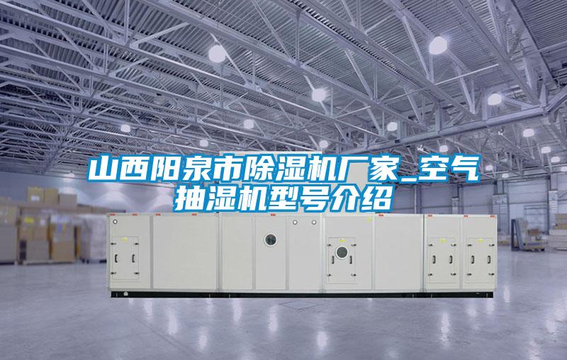 山西陽泉市除濕機(jī)廠家_空氣抽濕機(jī)型號介紹