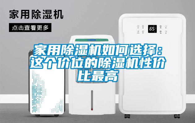 家用除濕機(jī)如何選擇：這個(gè)價(jià)位的除濕機(jī)性價(jià)比最高