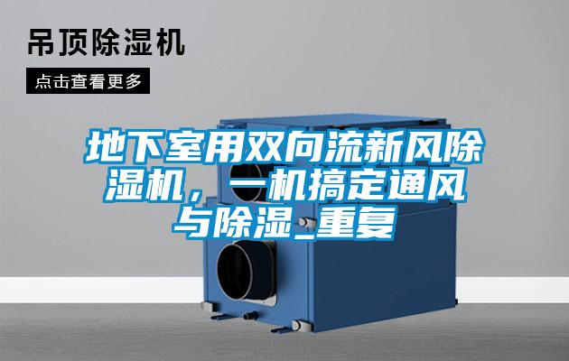 地下室用雙向流新風(fēng)除濕機(jī)，一機(jī)搞定通風(fēng)與除濕_重復(fù)