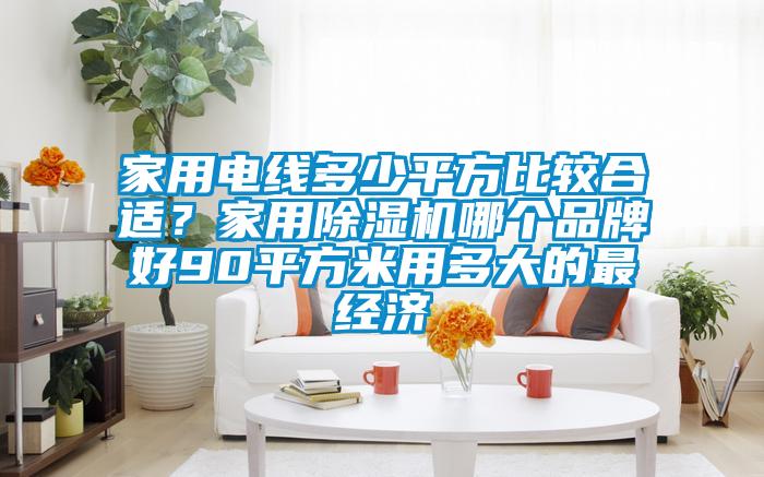 家用電線多少平方比較合適？家用除濕機(jī)哪個(gè)品牌好90平方米用多大的最經(jīng)濟(jì)