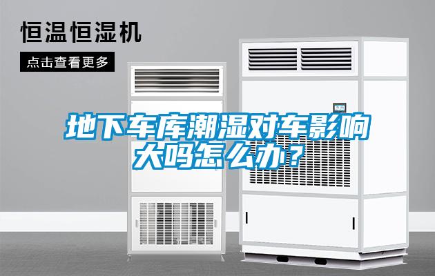 地下車庫潮濕對車影響大嗎怎么辦？
