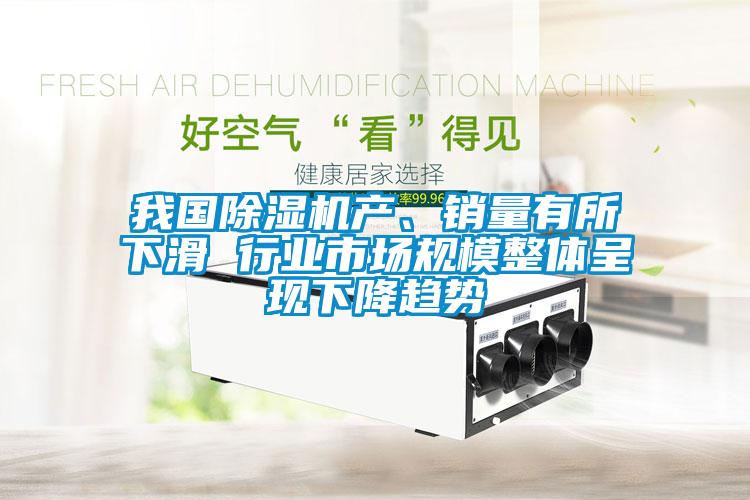 我國除濕機(jī)產(chǎn)、銷量有所下滑 行業(yè)市場規(guī)模整體呈現(xiàn)下降趨勢