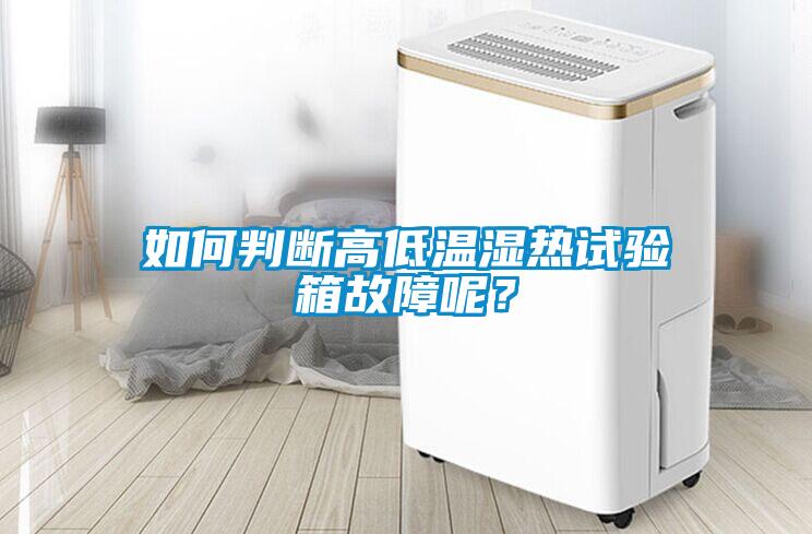 如何判斷高低溫濕熱試驗(yàn)箱故障呢？
