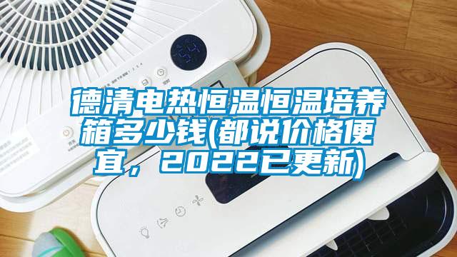 德清電熱恒溫恒溫培養(yǎng)箱多少錢(都說價(jià)格便宜，2022已更新)