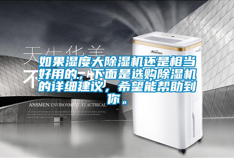 如果濕度大除濕機還是相當好用的，下面是選購除濕機的詳細建議，希望能幫助到你。