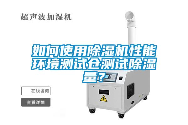 如何使用除濕機性能環(huán)境測試倉測試除濕量？