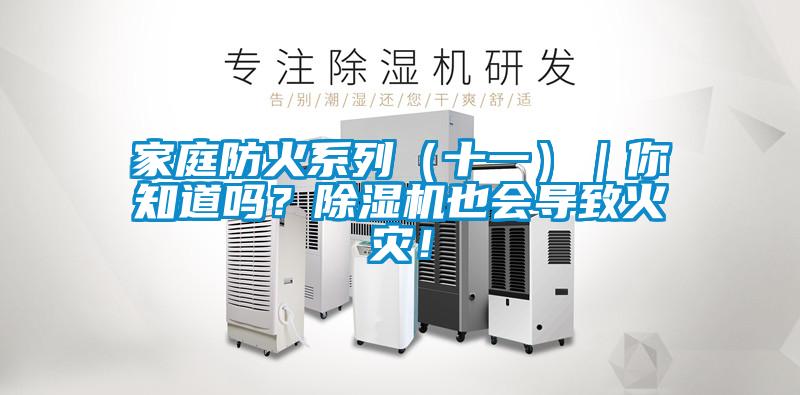 家庭防火系列（十一）｜你知道嗎？除濕機(jī)也會(huì)導(dǎo)致火災(zāi)！