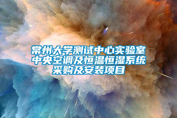 常州大學(xué)測試中心實(shí)驗(yàn)室中央空調(diào)及恒溫恒濕系統(tǒng)采購及安裝項(xiàng)目