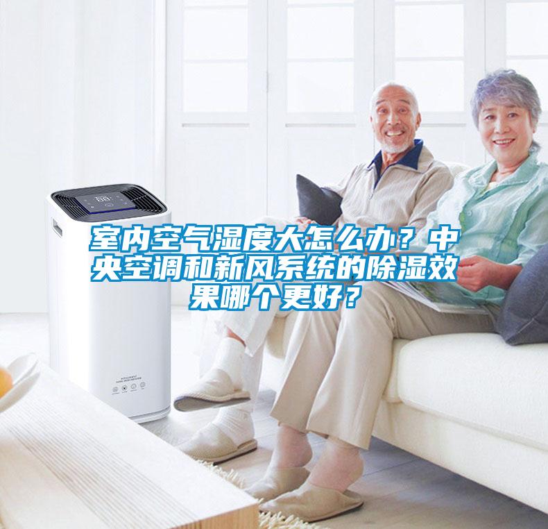 室內(nèi)空氣濕度大怎么辦？中央空調(diào)和新風(fēng)系統(tǒng)的除濕效果哪個(gè)更好？