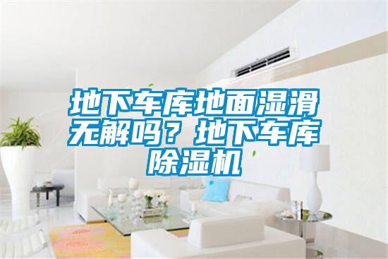 地下車庫地面濕滑無解嗎？地下車庫除濕機
