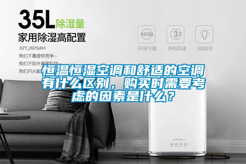恒溫恒濕空調(diào)和舒適的空調(diào)有什么區(qū)別，購買時需要考慮的因素是什么？