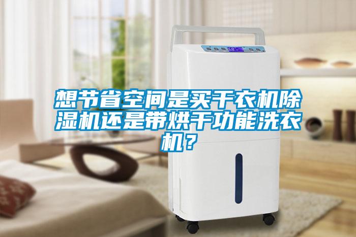 想節(jié)省空間是買(mǎi)干衣機(jī)除濕機(jī)還是帶烘干功能洗衣機(jī)？