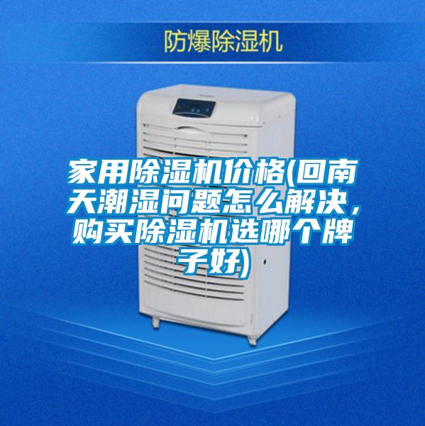 家用除濕機價格(回南天潮濕問題怎么解決，購買除濕機選哪個牌子好)