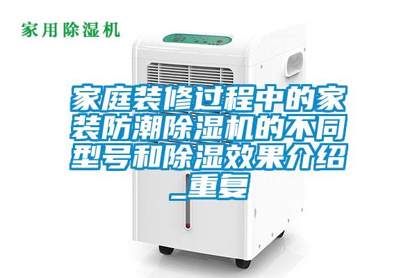 家庭裝修過(guò)程中的家裝防潮除濕機(jī)的不同型號(hào)和除濕效果介紹_重復(fù)