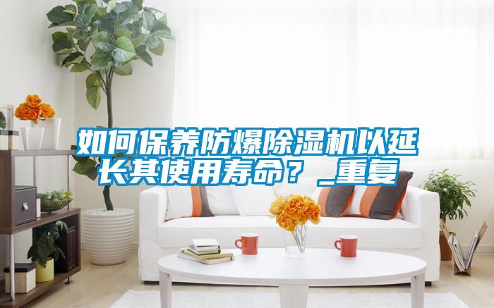 如何保養(yǎng)防爆除濕機以延長其使用壽命？_重復(fù)