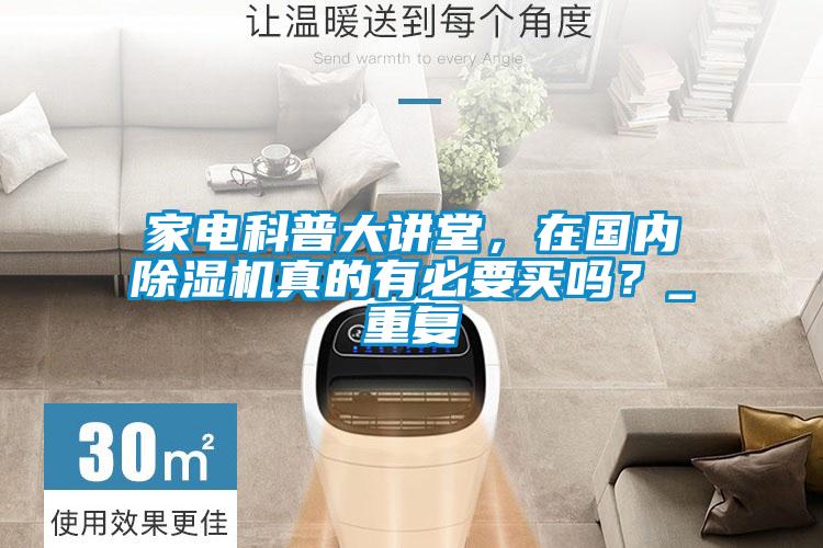 家電科普大講堂，在國(guó)內(nèi)除濕機(jī)真的有必要買(mǎi)嗎？_重復(fù)