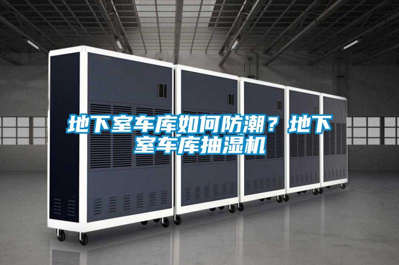地下室車庫如何防潮？地下室車庫抽濕機