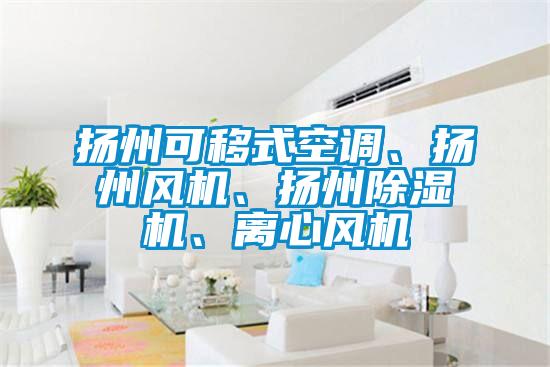 揚(yáng)州可移式空調(diào)、揚(yáng)州風(fēng)機(jī)、揚(yáng)州除濕機(jī)、離心風(fēng)機(jī)
