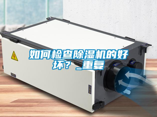如何檢查除濕機(jī)的好壞？_重復(fù)
