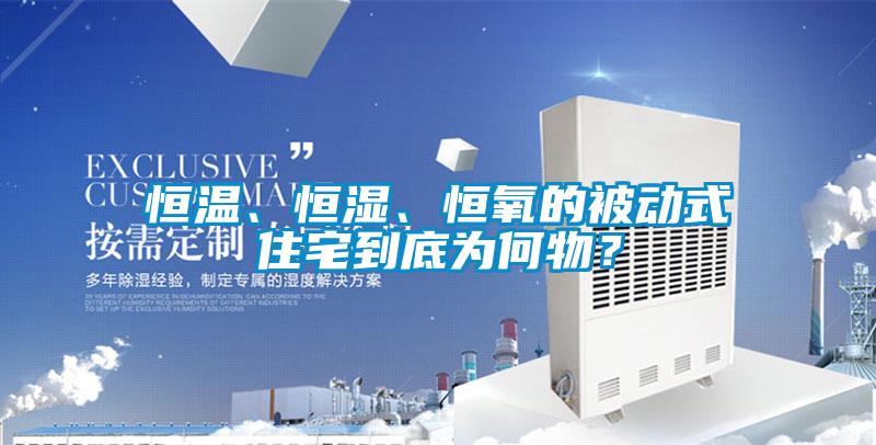 恒溫、恒濕、恒氧的被動(dòng)式住宅到底為何物？