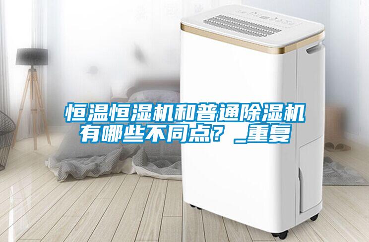 恒溫恒濕機和普通除濕機有哪些不同點？_重復