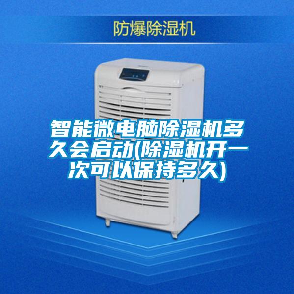 智能微電腦除濕機(jī)多久會啟動(dòng)(除濕機(jī)開一次可以保持多久)