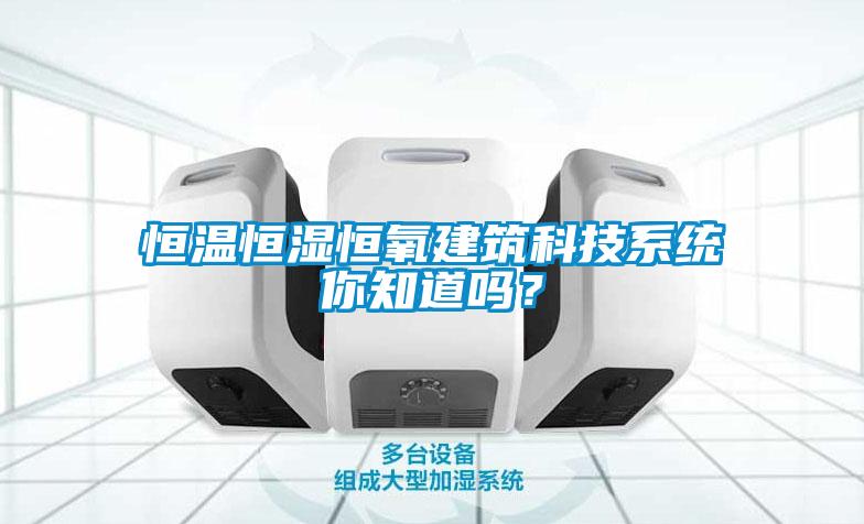 恒溫恒濕恒氧建筑科技系統(tǒng)你知道嗎？