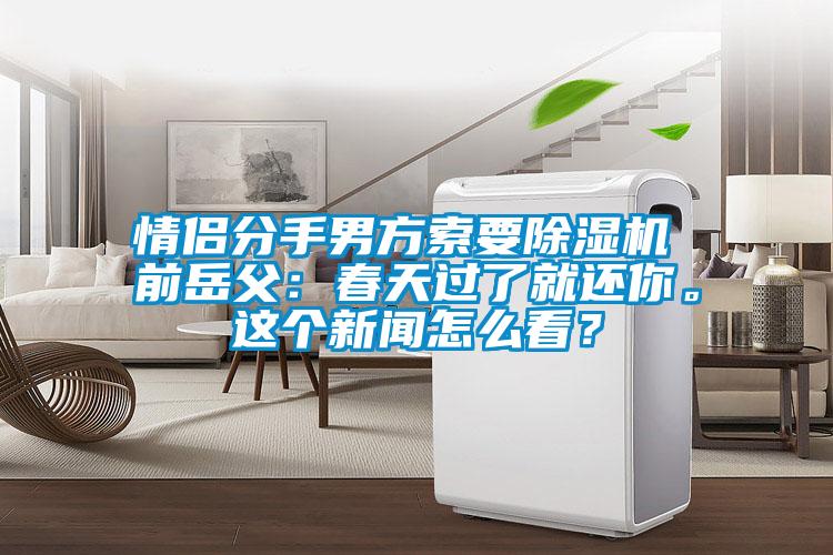 情侶分手男方索要除濕機(jī) 前岳父：春天過了就還你。這個新聞怎么看？