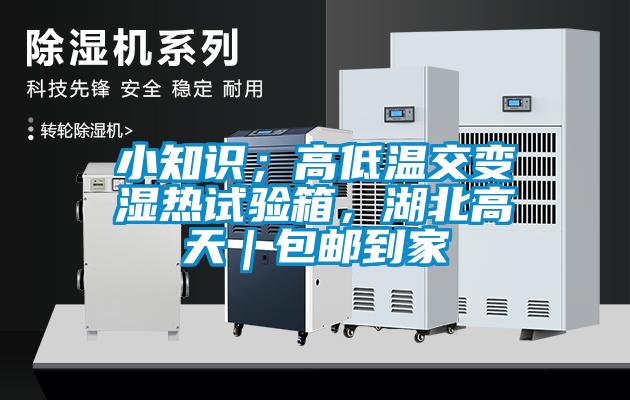 小知識(shí)；高低溫交變濕熱試驗(yàn)箱，湖北高天｜包郵到家