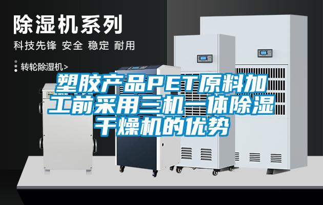 塑膠產(chǎn)品PET原料加工前采用三機(jī)一體除濕干燥機(jī)的優(yōu)勢
