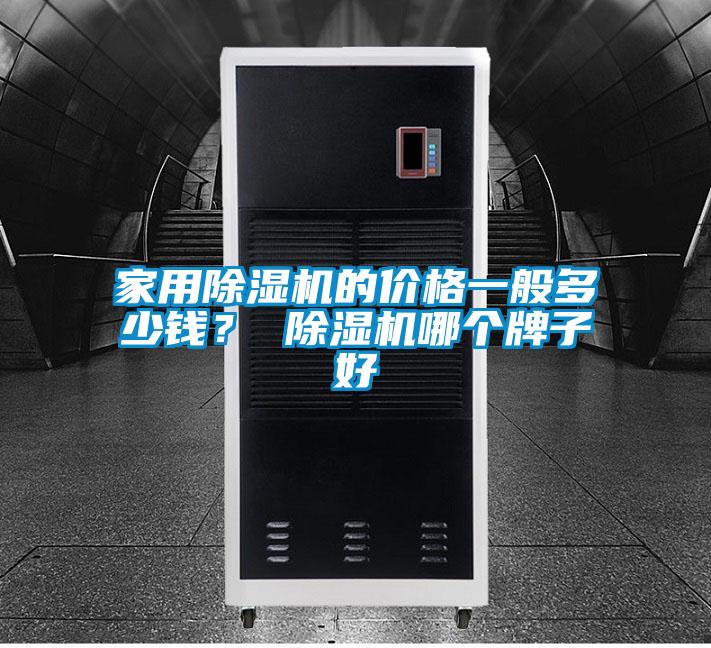 家用除濕機(jī)的價(jià)格一般多少錢？ 除濕機(jī)哪個(gè)牌子好