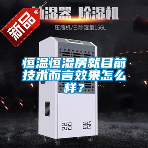 恒溫恒濕房就目前技術(shù)而言效果怎么樣？