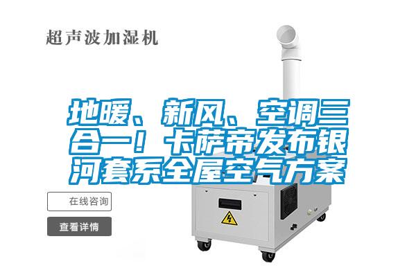 地暖、新風(fēng)、空調(diào)三合一！卡薩帝發(fā)布銀河套系全屋空氣方案