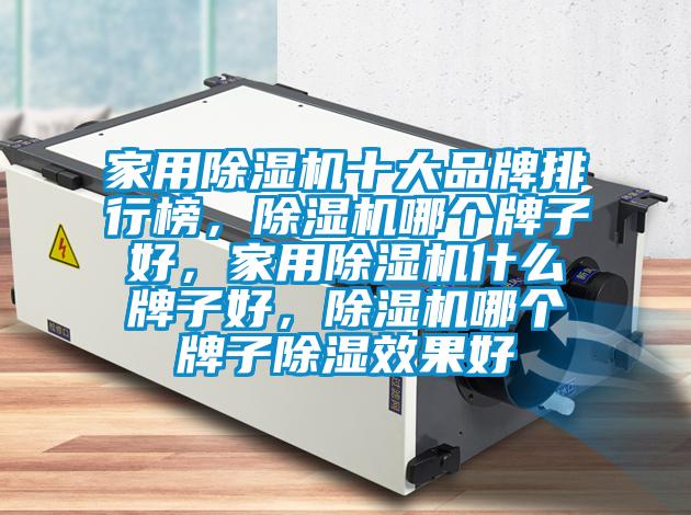 家用除濕機十大品牌排行榜，除濕機哪個牌子好，家用除濕機什么牌子好，除濕機哪個牌子除濕效果好