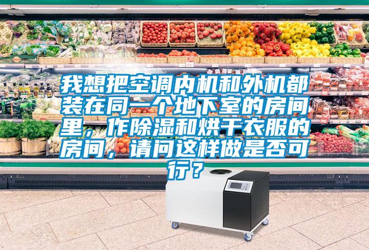 我想把空調(diào)內(nèi)機(jī)和外機(jī)都裝在同一個(gè)地下室的房間里，作除濕和烘干衣服的房間，請(qǐng)問(wèn)這樣做是否可行？