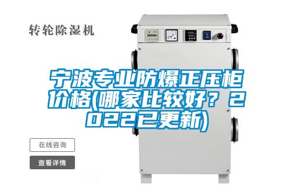 寧波專業(yè)防爆正壓柜價(jià)格(哪家比較好？2022已更新)