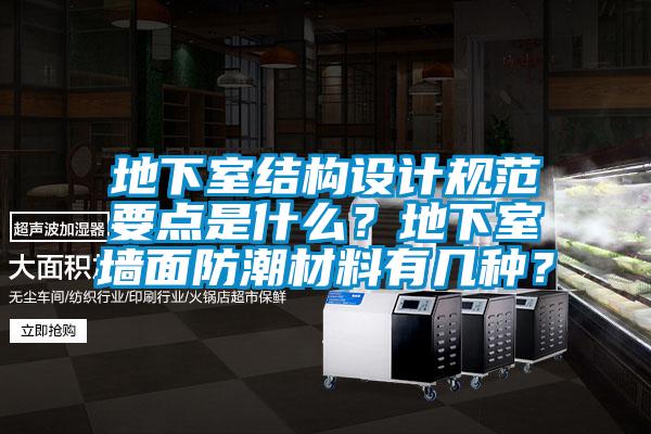 地下室結(jié)構(gòu)設(shè)計(jì)規(guī)范要點(diǎn)是什么？地下室墻面防潮材料有幾種？