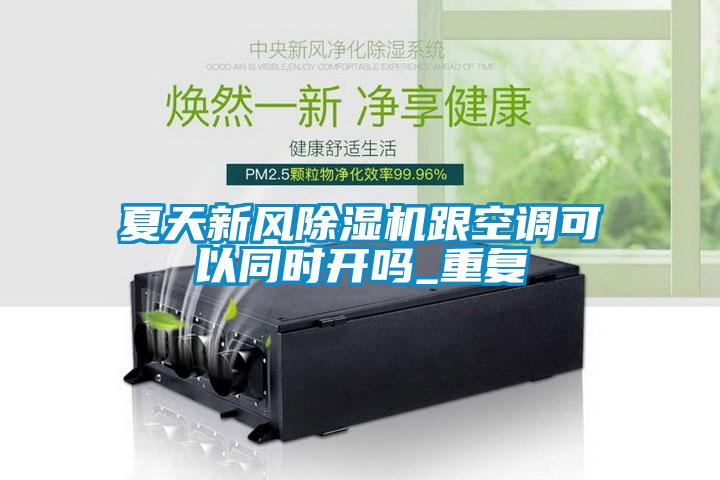 夏天新風(fēng)除濕機(jī)跟空調(diào)可以同時(shí)開嗎_重復(fù)