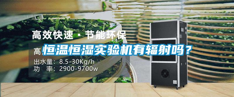 恒溫恒濕實(shí)驗(yàn)機(jī)有輻射嗎？