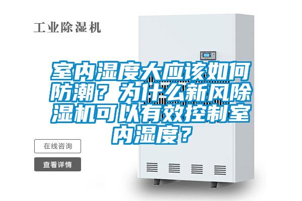 室內濕度大應該如何防潮？為什么新風除濕機可以有效控制室內濕度？