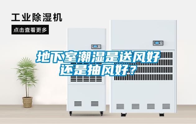 地下室潮濕是送風好還是抽風好？