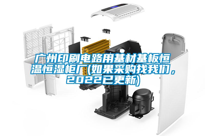 廣州印刷電路用基材基板恒溫恒濕柜廠(如果采購(gòu)找我們，2022已更新)