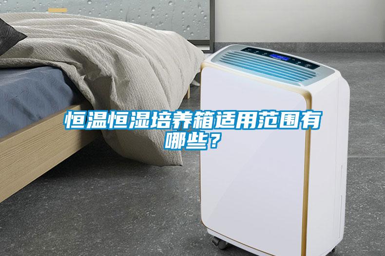 恒溫恒濕培養(yǎng)箱適用范圍有哪些？